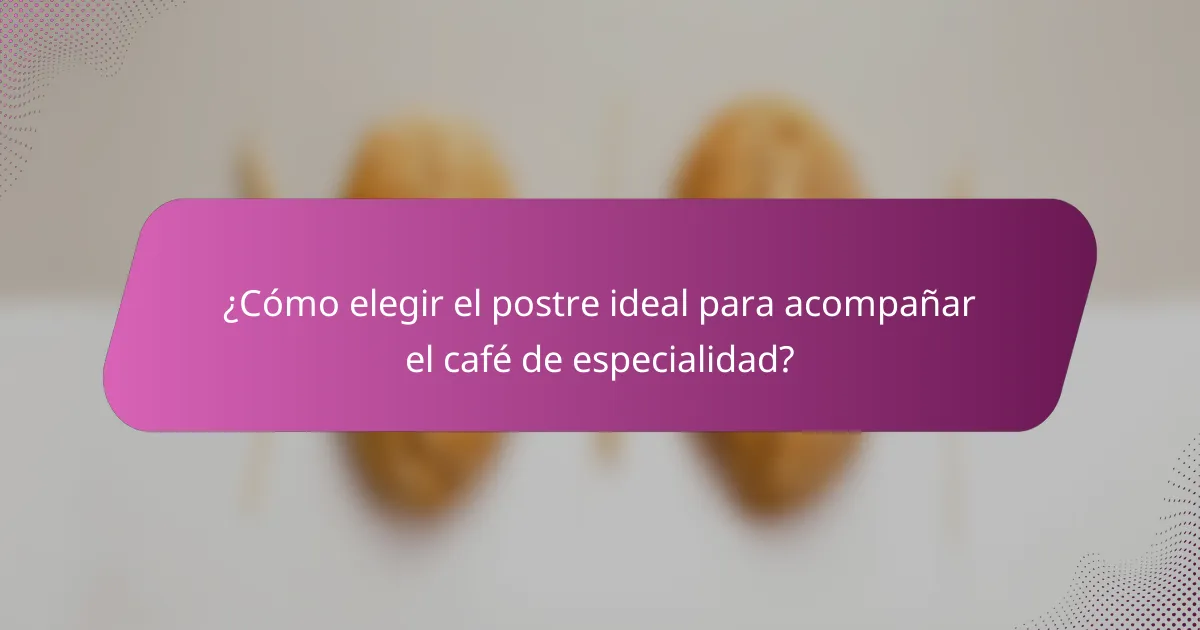¿Cómo elegir el postre ideal para acompañar el café de especialidad?