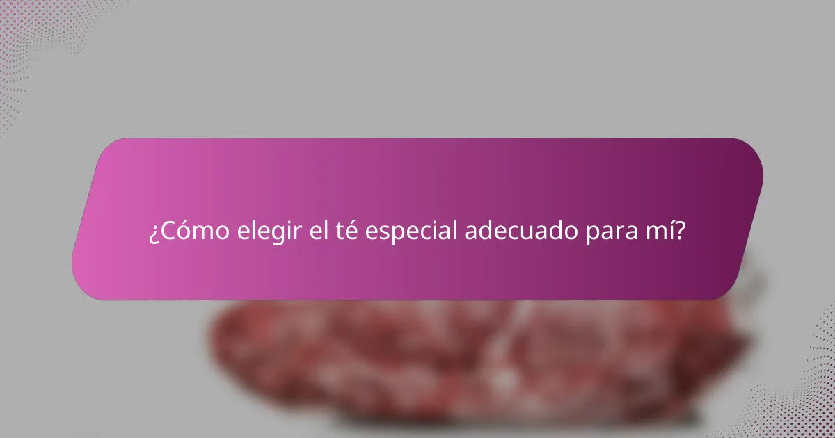 ¿Cómo elegir el té especial adecuado para mí?