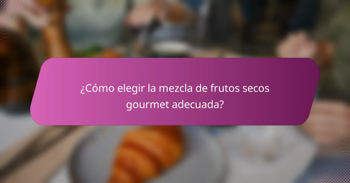 ¿Cómo elegir la mezcla de frutos secos gourmet adecuada?