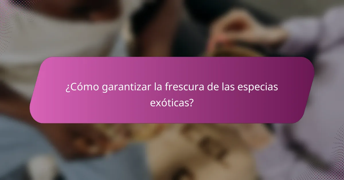 ¿Cómo garantizar la frescura de las especias exóticas?