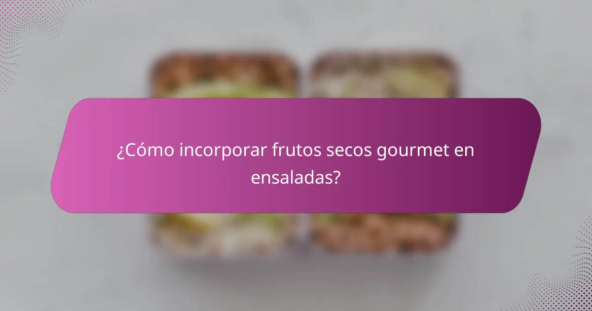 ¿Cómo incorporar frutos secos gourmet en ensaladas?