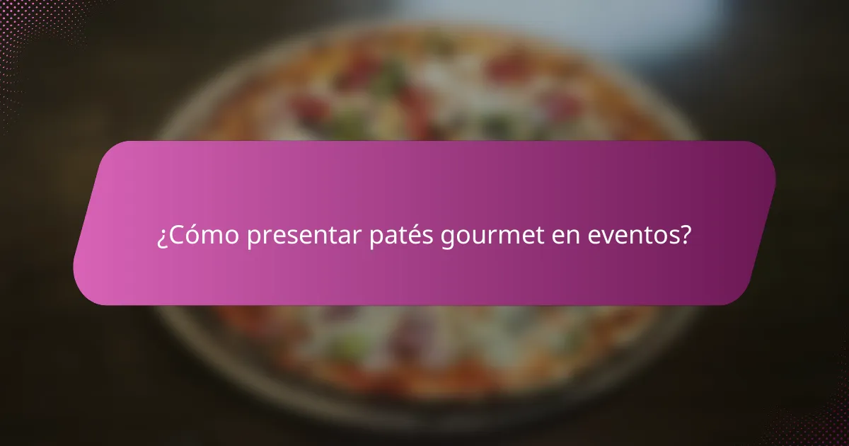 ¿Cómo presentar patés gourmet en eventos?