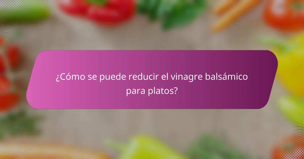 ¿Cómo se puede reducir el vinagre balsámico para platos?