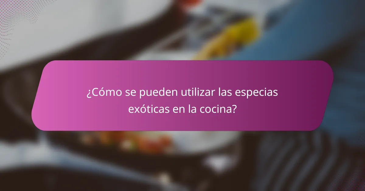 ¿Cómo se pueden utilizar las especias exóticas en la cocina?