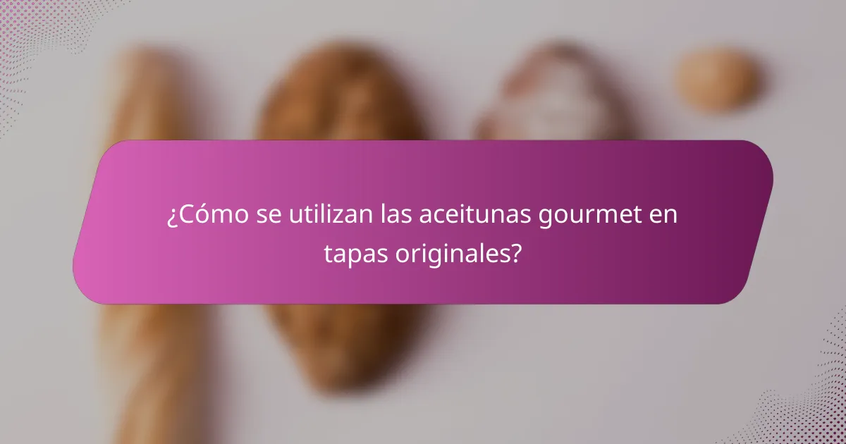 ¿Cómo se utilizan las aceitunas gourmet en tapas originales?