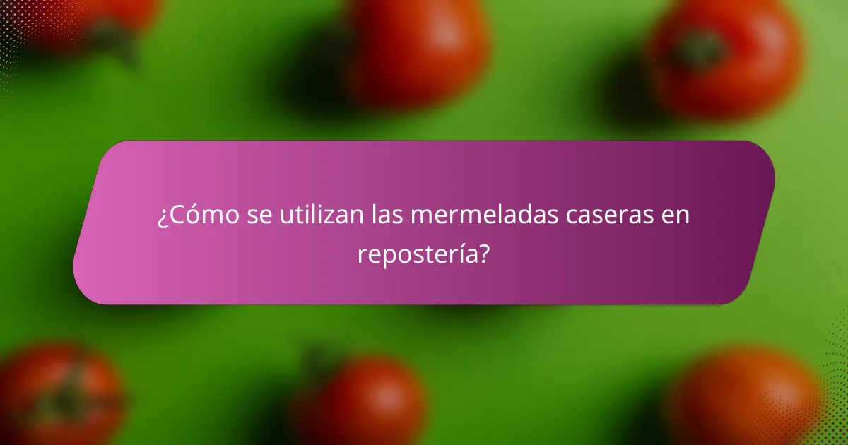 ¿Cómo se utilizan las mermeladas caseras en repostería?