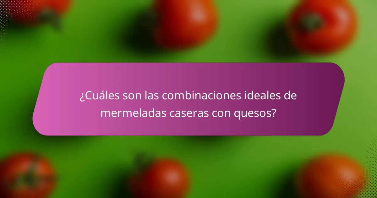¿Cuáles son las combinaciones ideales de mermeladas caseras con quesos?