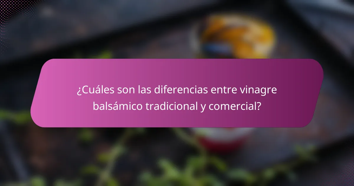 ¿Cuáles son las diferencias entre vinagre balsámico tradicional y comercial?