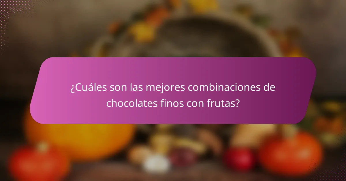 ¿Cuáles son las mejores combinaciones de chocolates finos con frutas?