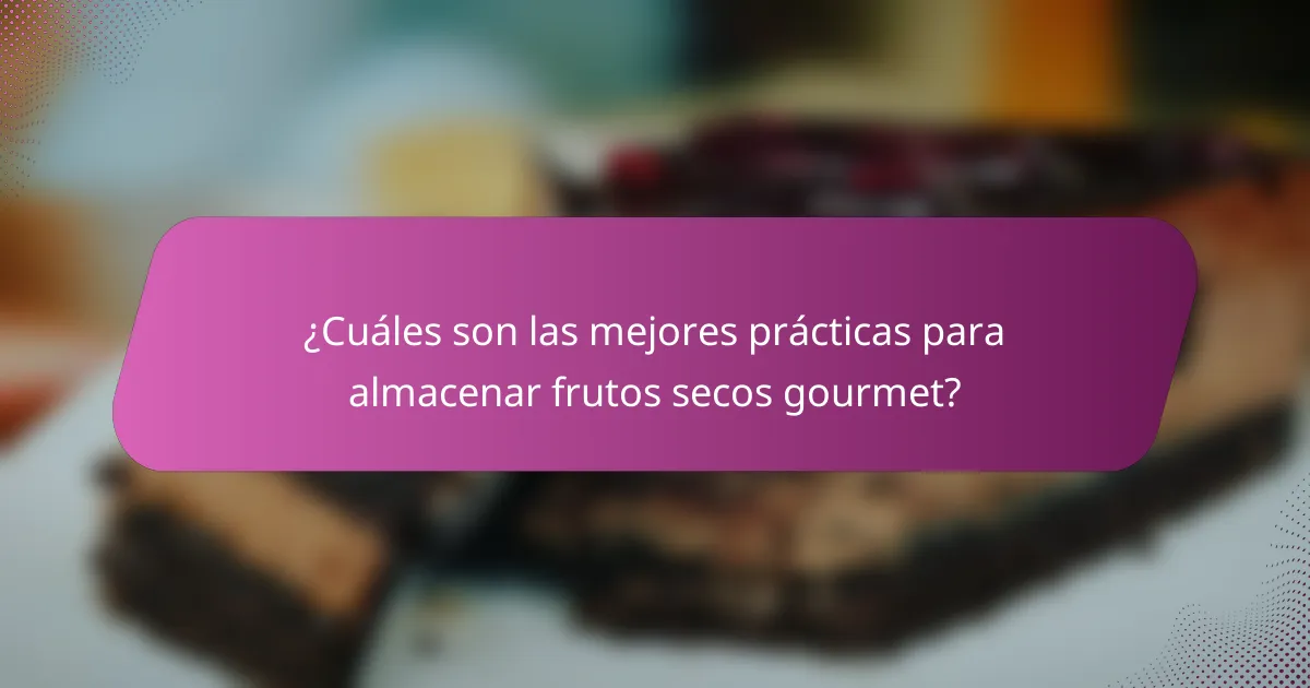 ¿Cuáles son las mejores prácticas para almacenar frutos secos gourmet?