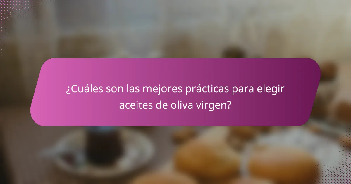 ¿Cuáles son las mejores prácticas para elegir aceites de oliva virgen?