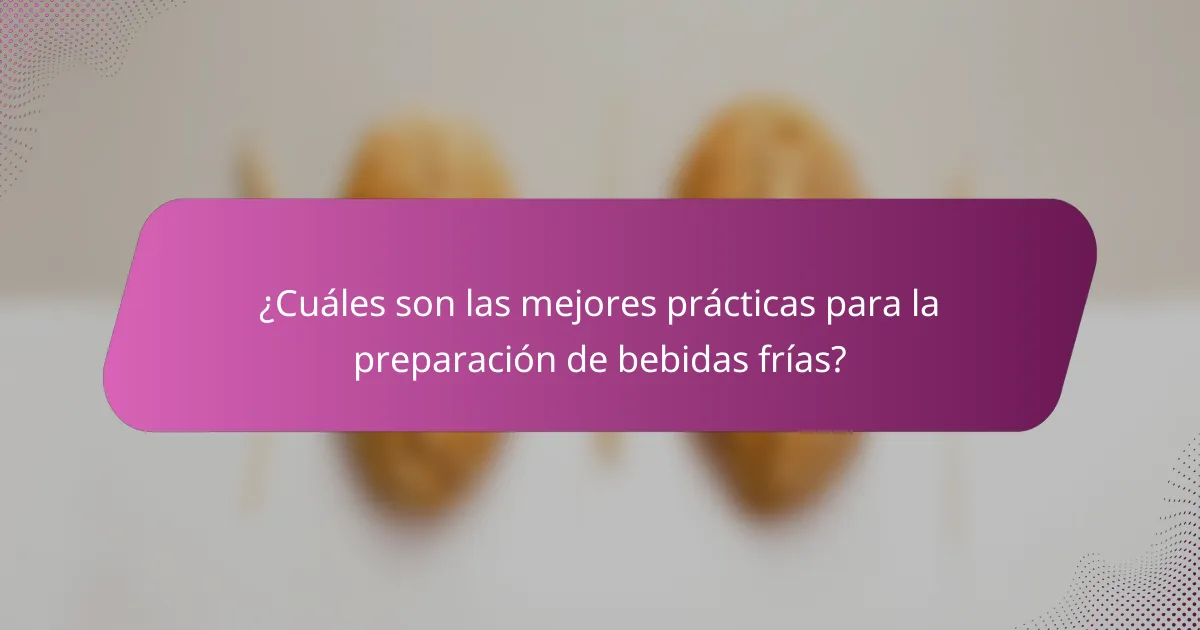 ¿Cuáles son las mejores prácticas para la preparación de bebidas frías?