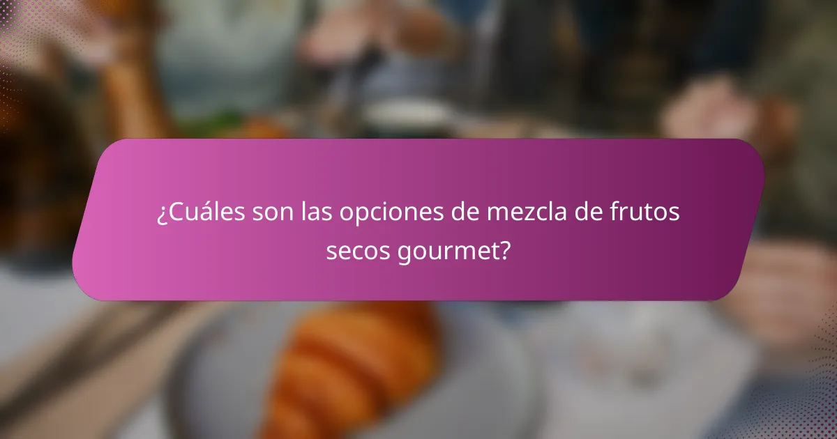 ¿Cuáles son las opciones de mezcla de frutos secos gourmet?