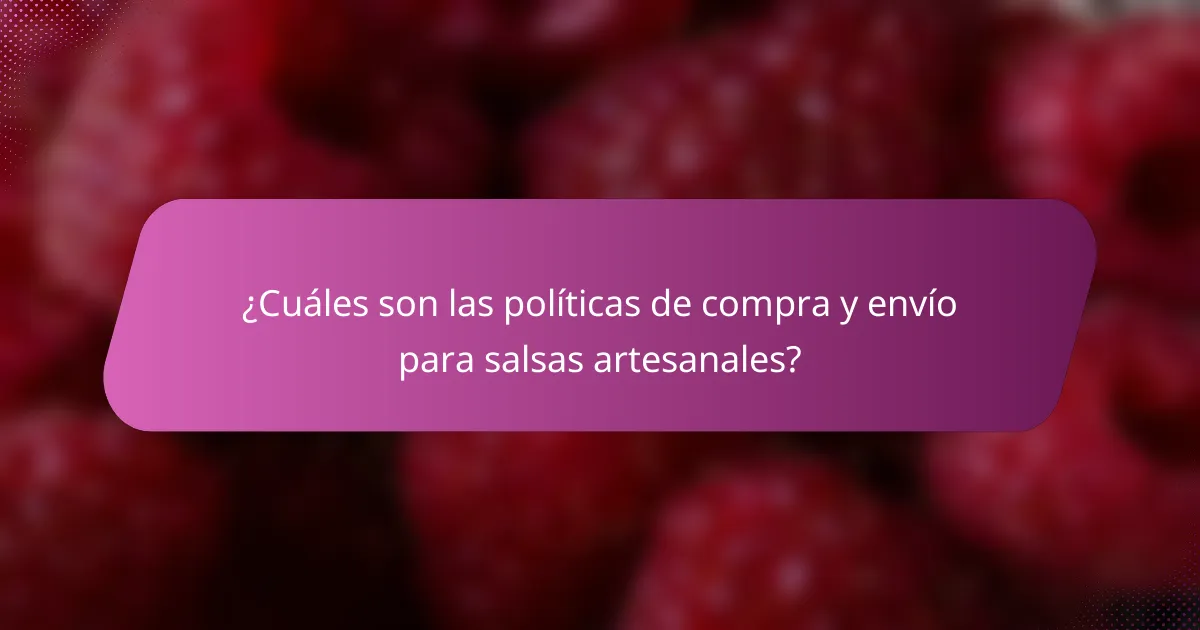 ¿Cuáles son las políticas de compra y envío para salsas artesanales?