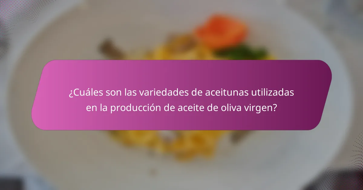 ¿Cuáles son las variedades de aceitunas utilizadas en la producción de aceite de oliva virgen?