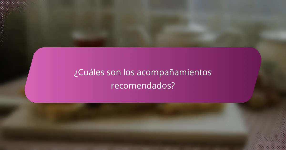 ¿Cuáles son los acompañamientos recomendados?