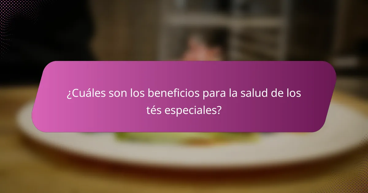 ¿Cuáles son los beneficios para la salud de los tés especiales?