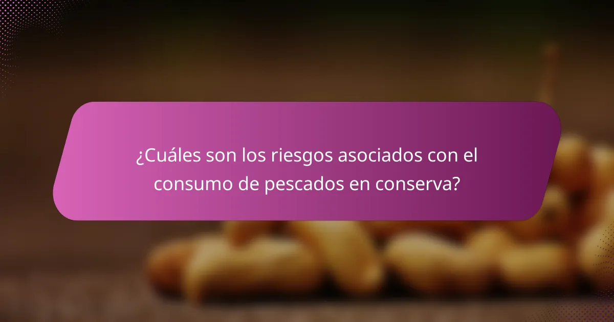 ¿Cuáles son los riesgos asociados con el consumo de pescados en conserva?
