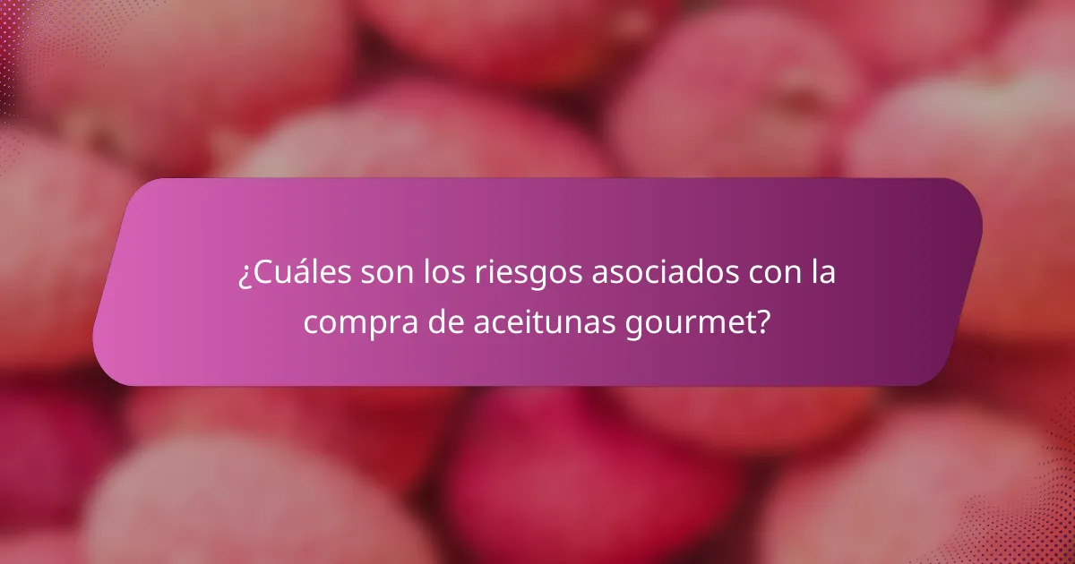 ¿Cuáles son los riesgos asociados con la compra de aceitunas gourmet?
