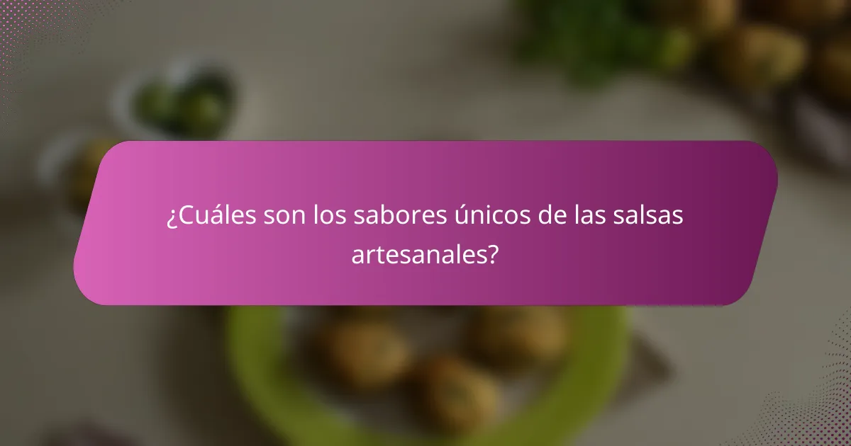 ¿Cuáles son los sabores únicos de las salsas artesanales?