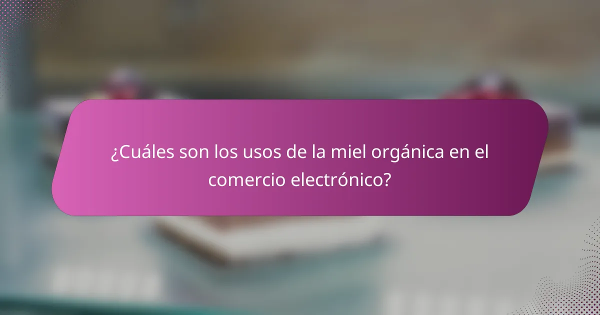 ¿Cuáles son los usos de la miel orgánica en el comercio electrónico?