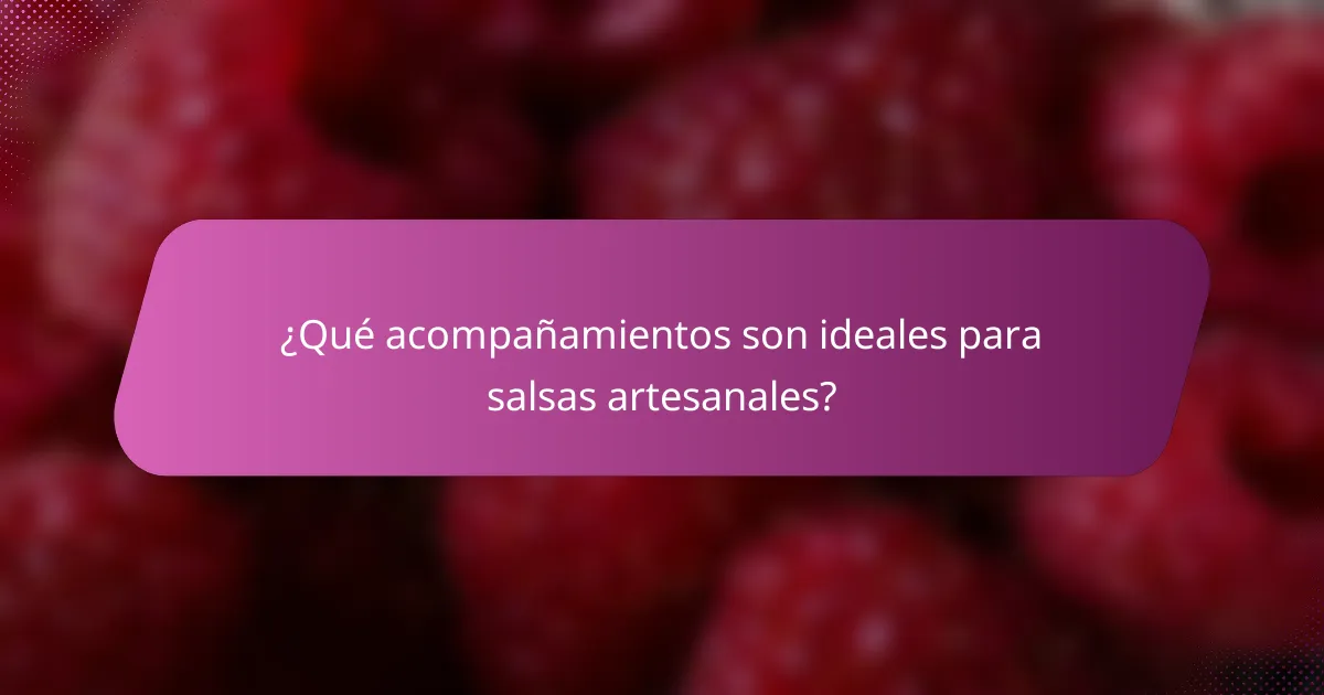 ¿Qué acompañamientos son ideales para salsas artesanales?