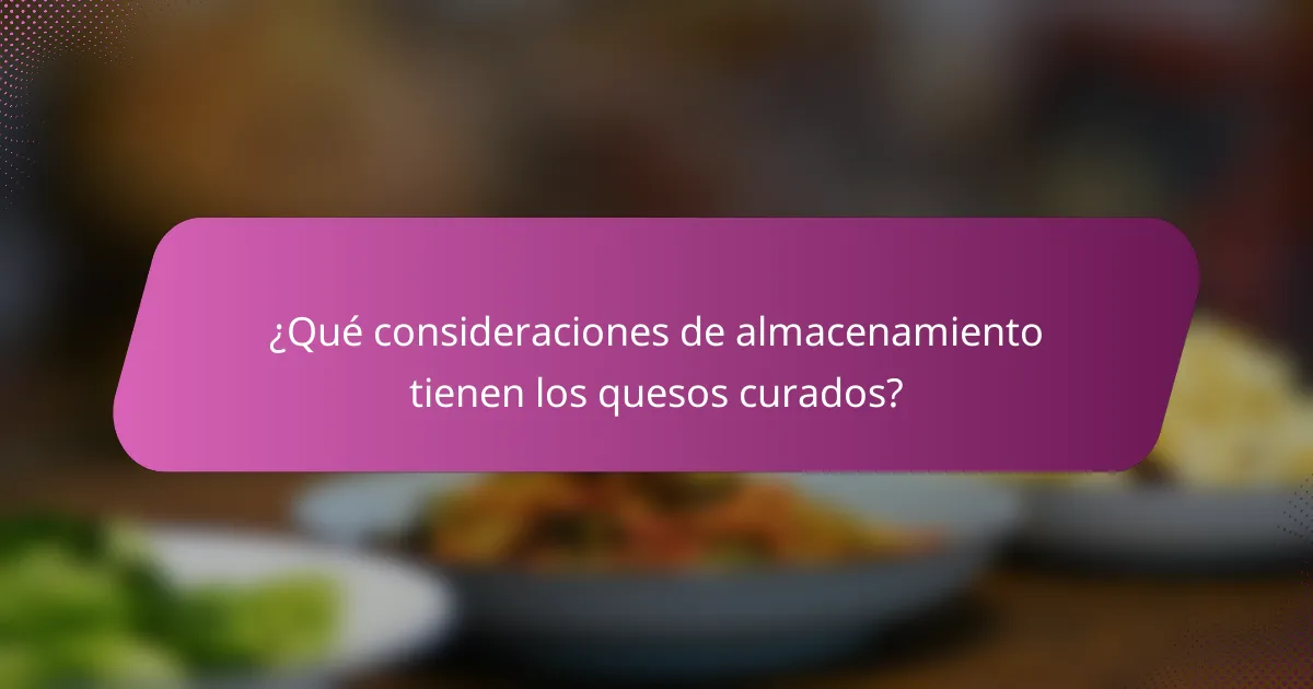 ¿Qué consideraciones de almacenamiento tienen los quesos curados?
