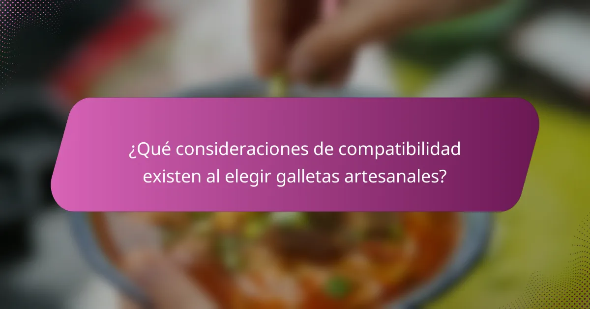 ¿Qué consideraciones de compatibilidad existen al elegir galletas artesanales?