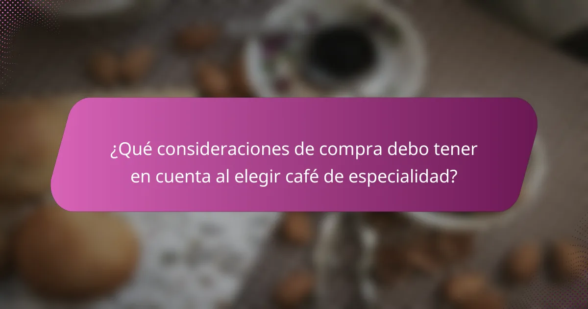 ¿Qué consideraciones de compra debo tener en cuenta al elegir café de especialidad?