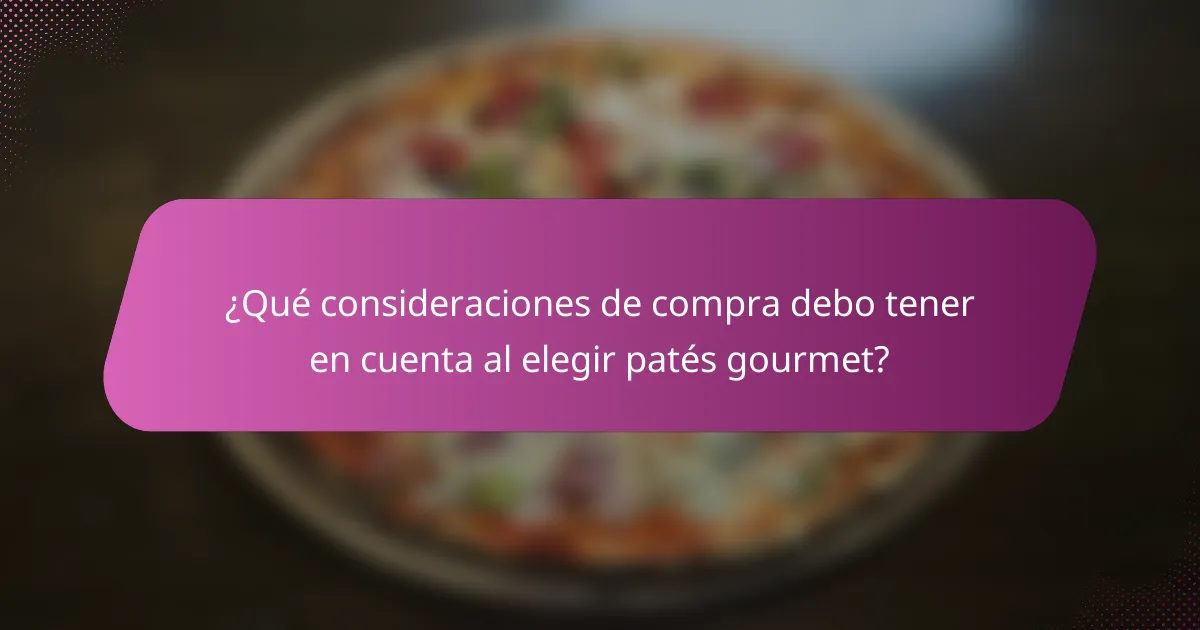 ¿Qué consideraciones de compra debo tener en cuenta al elegir patés gourmet?