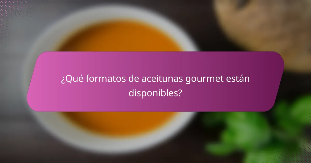 ¿Qué formatos de aceitunas gourmet están disponibles?