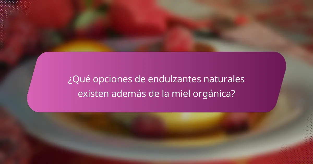 ¿Qué opciones de endulzantes naturales existen además de la miel orgánica?