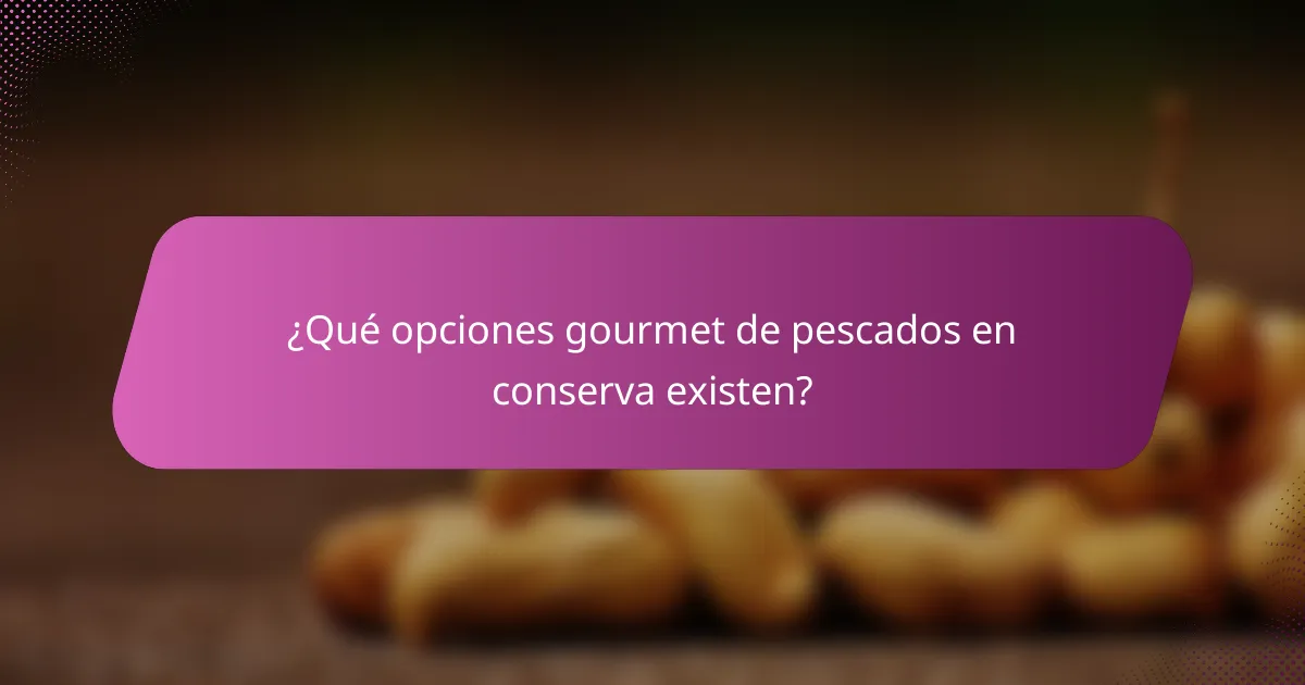 ¿Qué opciones gourmet de pescados en conserva existen?