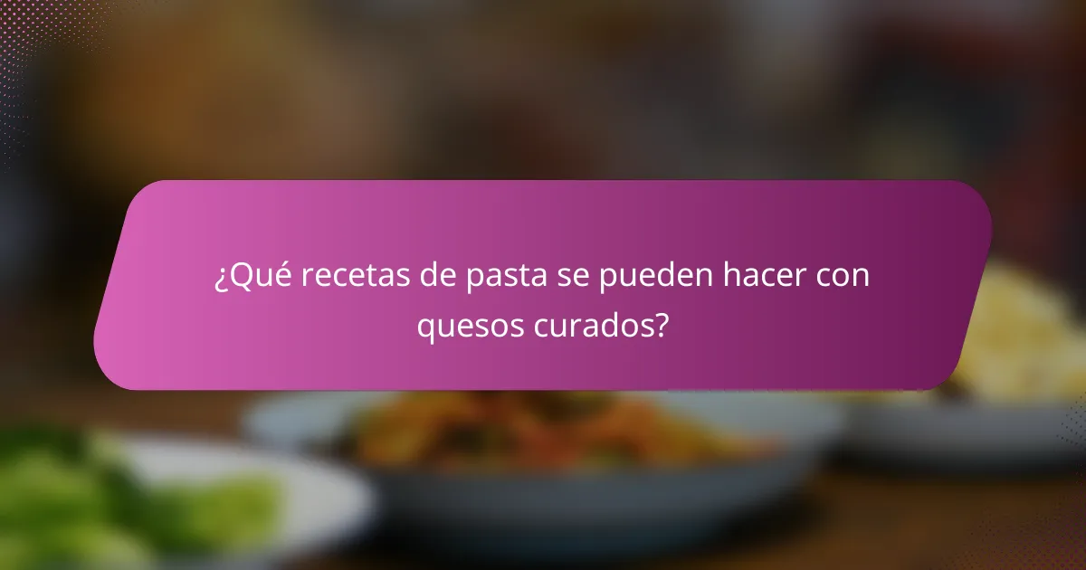 ¿Qué recetas de pasta se pueden hacer con quesos curados?