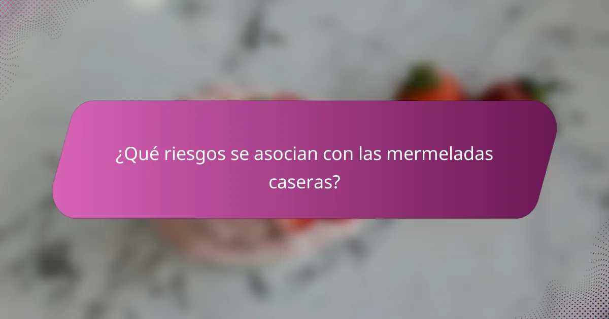 ¿Qué riesgos se asocian con las mermeladas caseras?