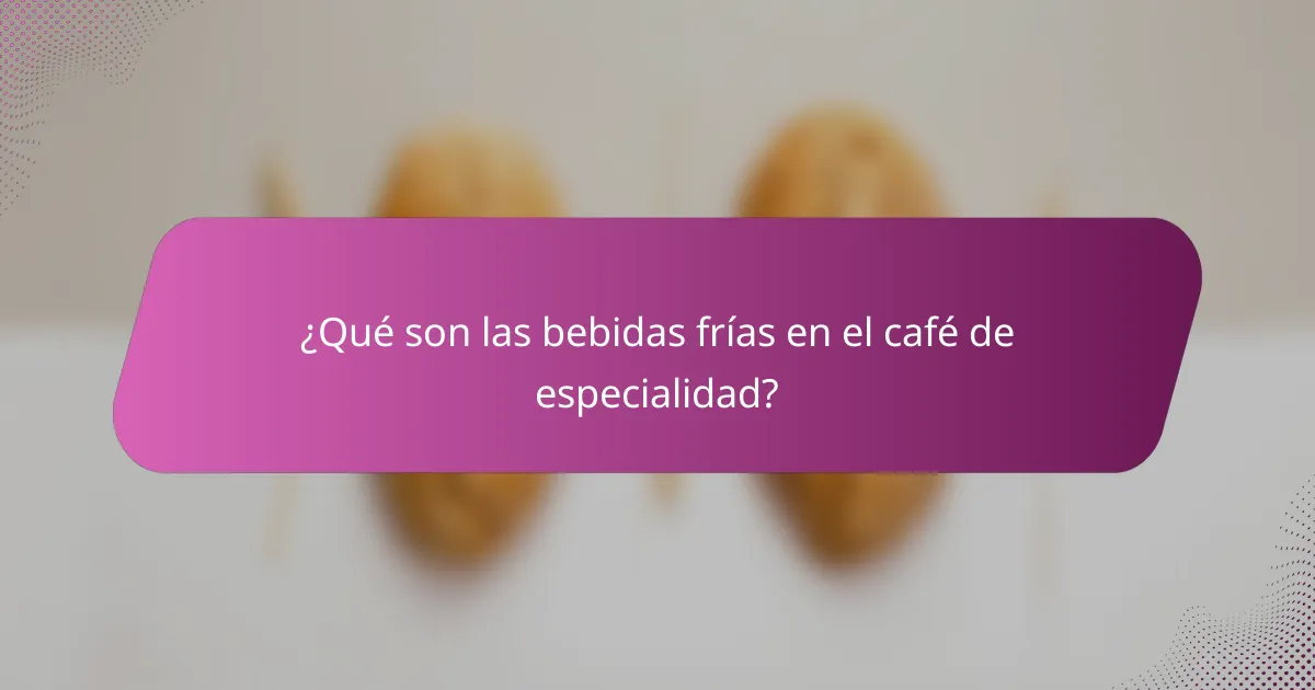 ¿Qué son las bebidas frías en el café de especialidad?
