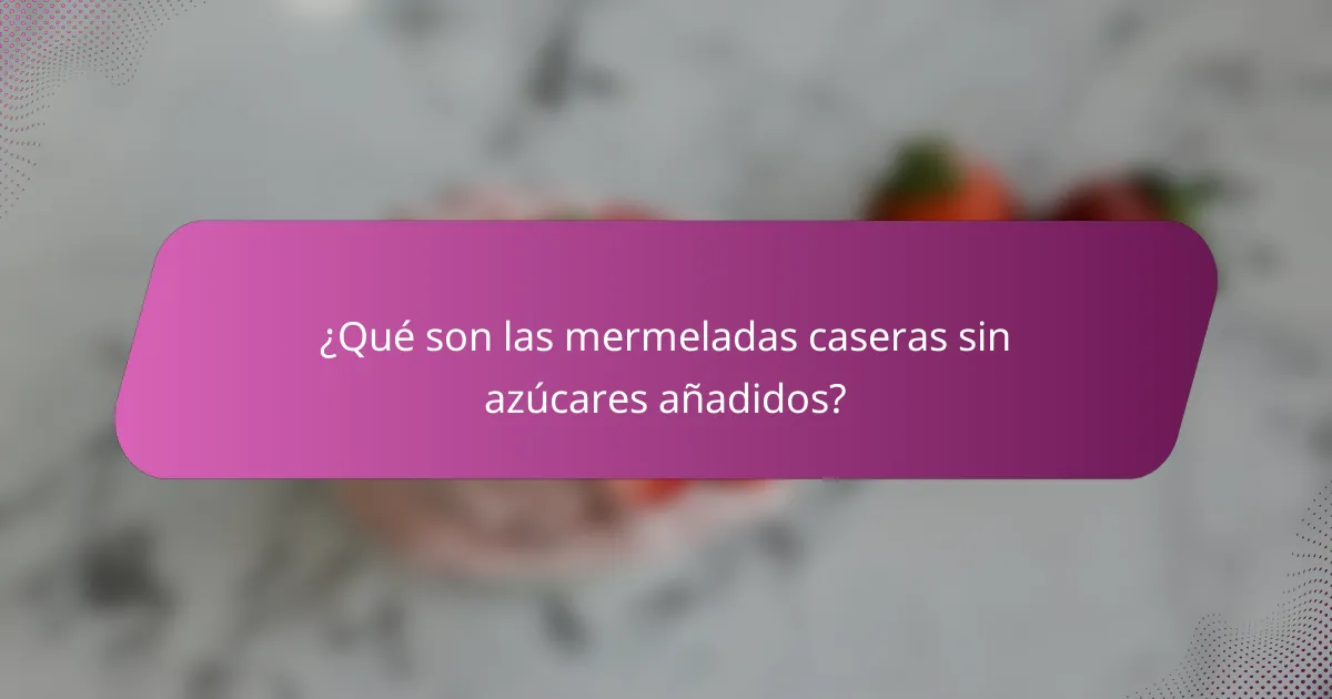 ¿Qué son las mermeladas caseras sin azúcares añadidos?