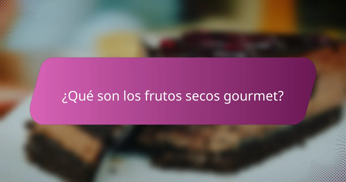 ¿Qué son los frutos secos gourmet?