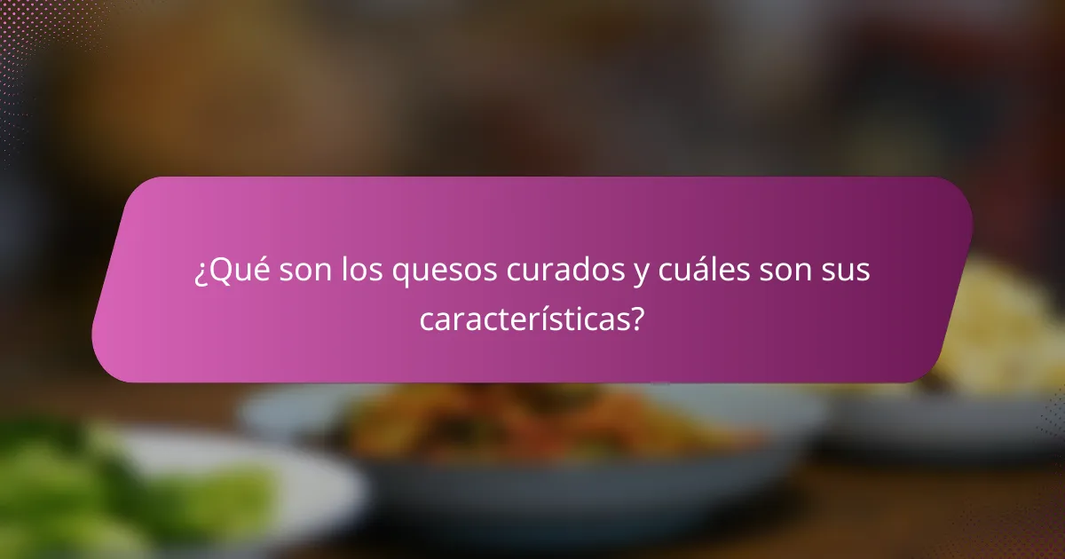 ¿Qué son los quesos curados y cuáles son sus características?