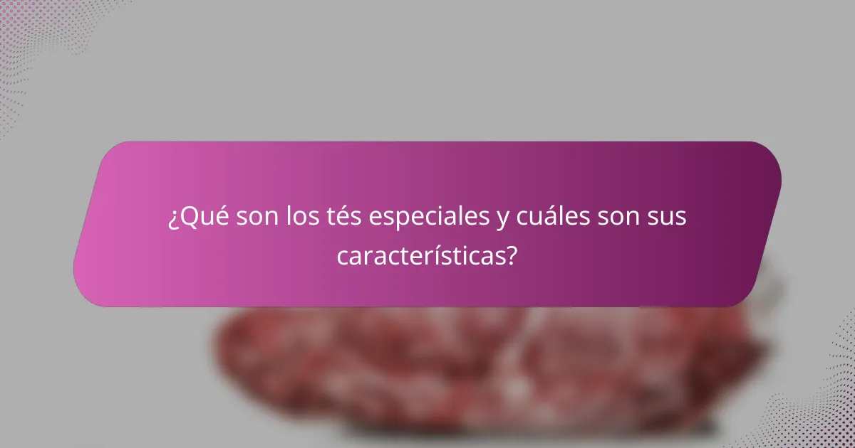 ¿Qué son los tés especiales y cuáles son sus características?