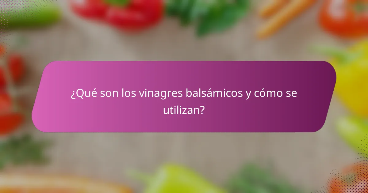 ¿Qué son los vinagres balsámicos y cómo se utilizan?