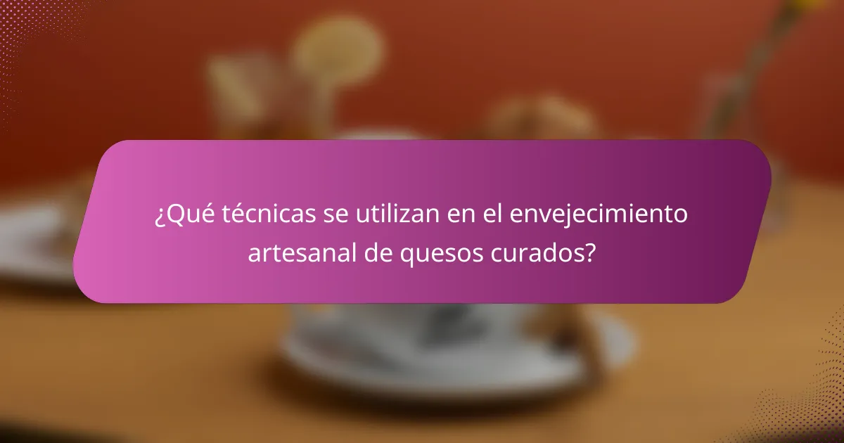 ¿Qué técnicas se utilizan en el envejecimiento artesanal de quesos curados?