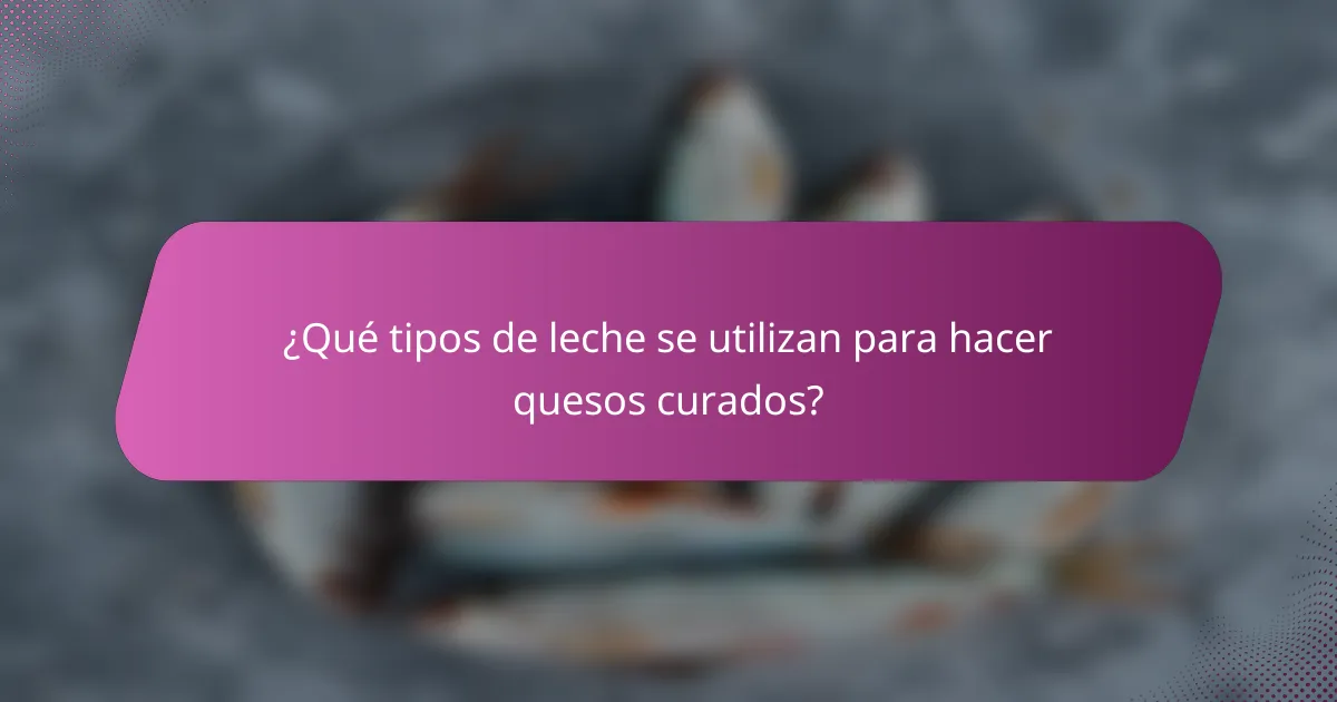 ¿Qué tipos de leche se utilizan para hacer quesos curados?