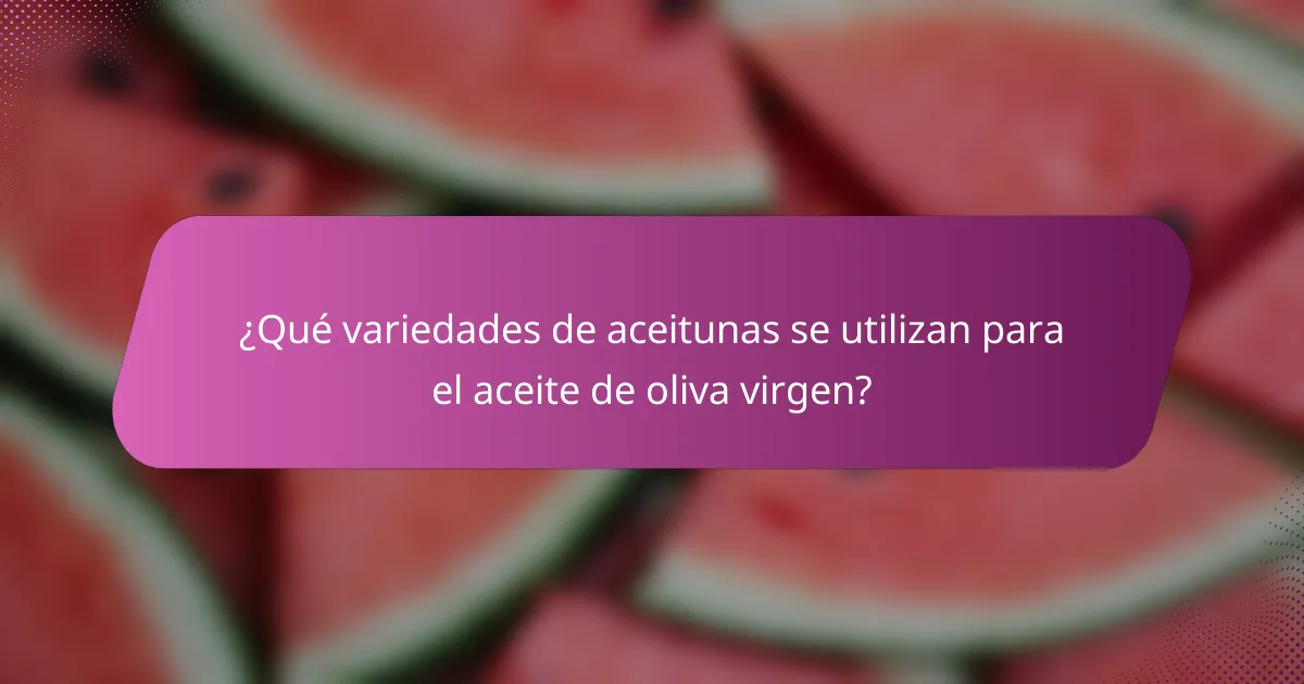 ¿Qué variedades de aceitunas se utilizan para el aceite de oliva virgen?